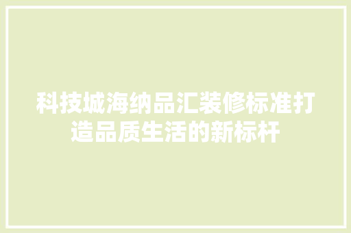 科技城海纳品汇装修标准打造品质生活的新标杆