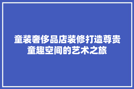 童装奢侈品店装修打造尊贵童趣空间的艺术之旅