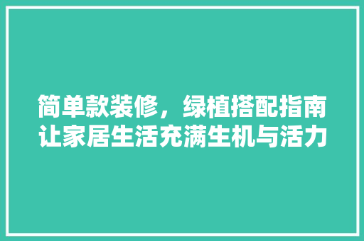 简单款装修，绿植搭配指南让家居生活充满生机与活力