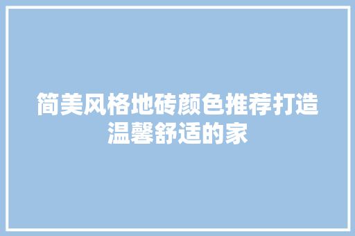 简美风格地砖颜色推荐打造温馨舒适的家