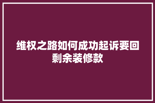 维权之路如何成功起诉要回剩余装修款