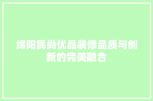 绵阳民尚优品装修品质与创新的完美融合