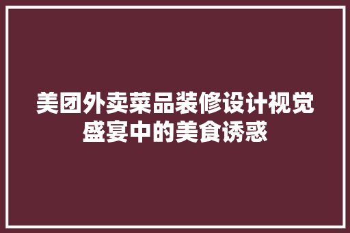 美团外卖菜品装修设计视觉盛宴中的美食诱惑