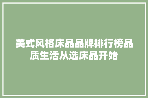 美式风格床品品牌排行榜品质生活从选床品开始