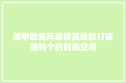 美甲欧美风装修高级款打造独特个的时尚空间