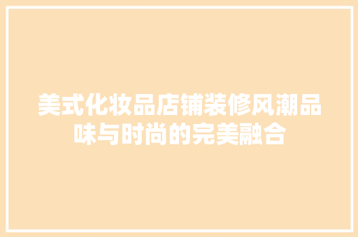 美式化妆品店铺装修风潮品味与时尚的完美融合