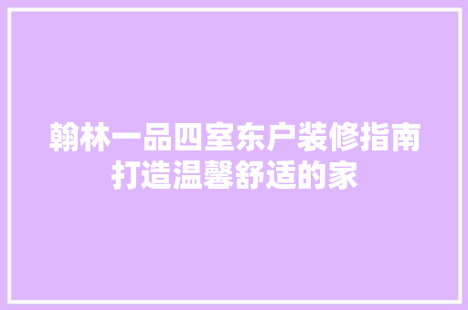 翰林一品四室东户装修指南打造温馨舒适的家
