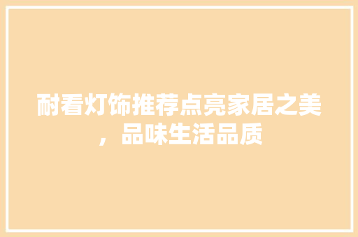 耐看灯饰推荐点亮家居之美，品味生活品质