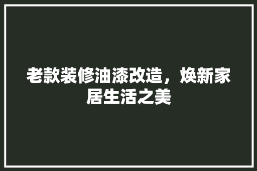 老款装修油漆改造，焕新家居生活之美