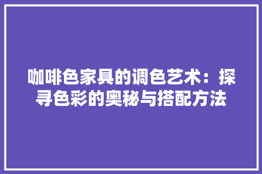 咖啡色家具的调色艺术：探寻色彩的奥秘与搭配方法 卧室装修