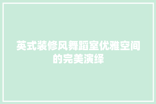 英式装修风舞蹈室优雅空间的完美演绎