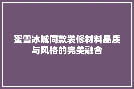 蜜雪冰城同款装修材料品质与风格的完美融合