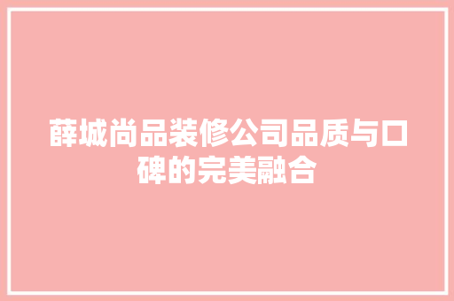 薛城尚品装修公司品质与口碑的完美融合