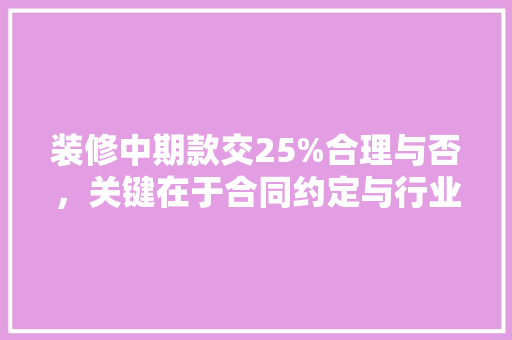 装修中期款交25%合理与否，关键在于合同约定与行业规范