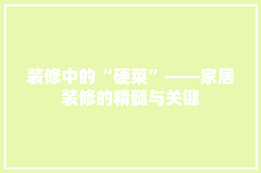 装修中的“硬菜”——家居装修的精髓与关键