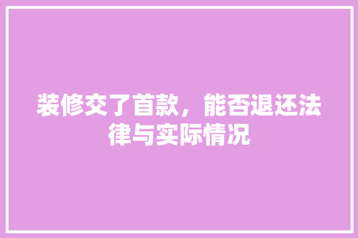 装修交了首款，能否退还法律与实际情况