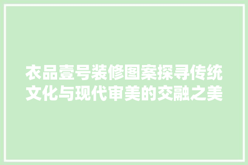 衣品壹号装修图案探寻传统文化与现代审美的交融之美