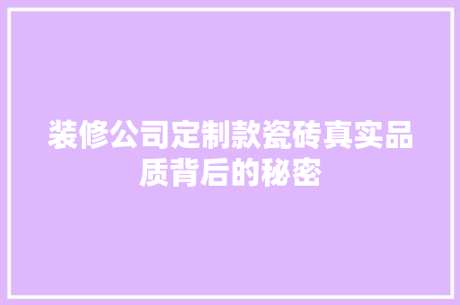 装修公司定制款瓷砖真实品质背后的秘密