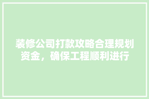 装修公司打款攻略合理规划资金，确保工程顺利进行