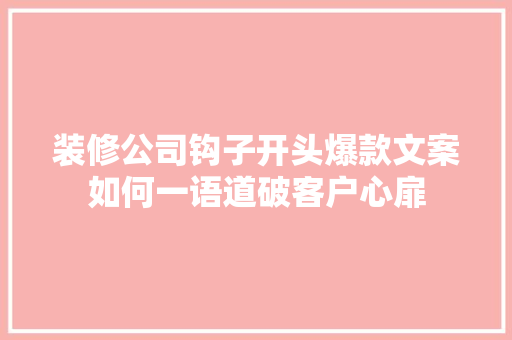 装修公司钩子开头爆款文案如何一语道破客户心扉