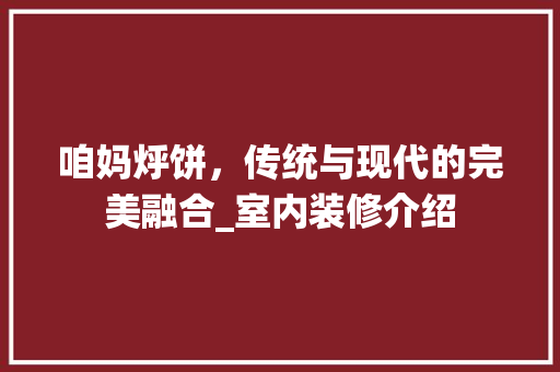 咱妈烀饼，传统与现代的完美融合_室内装修介绍