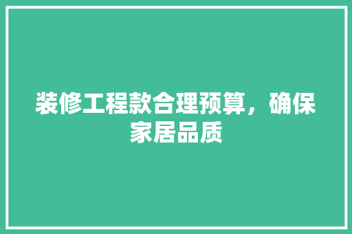 装修工程款合理预算，确保家居品质