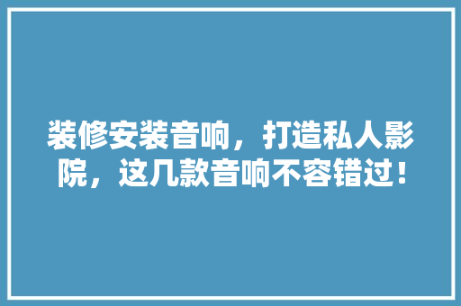 装修安装音响，打造私人影院，这几款音响不容错过！