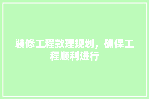 装修工程款理规划，确保工程顺利进行