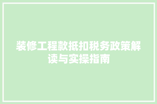 装修工程款抵扣税务政策解读与实操指南