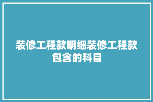 装修工程款明细装修工程款包含的科目