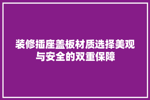 装修插座盖板材质选择美观与安全的双重保障 软装设计
