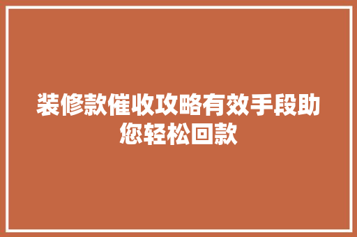 装修款催收攻略有效手段助您轻松回款