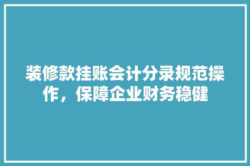 装修款挂账会计分录规范操作，保障企业财务稳健