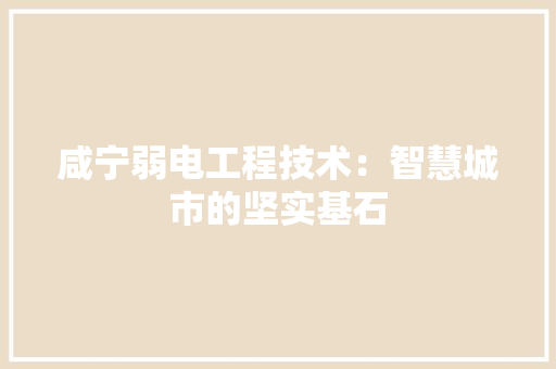 咸宁弱电工程技术：智慧城市的坚实基石