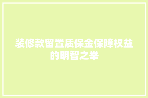 装修款留置质保金保障权益的明智之举