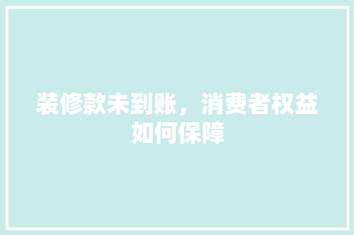 装修款未到账，消费者权益如何保障