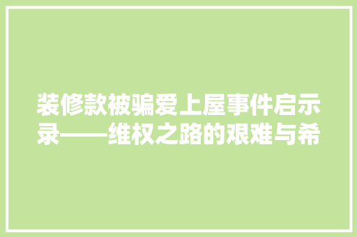 装修款被骗爱上屋事件启示录——维权之路的艰难与希望