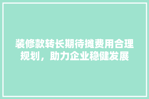 装修款转长期待摊费用合理规划，助力企业稳健发展