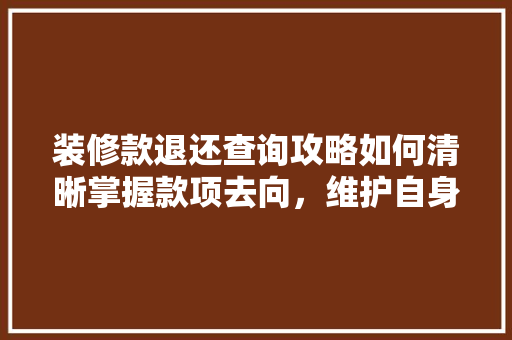 装修款退还查询攻略如何清晰掌握款项去向，维护自身权益