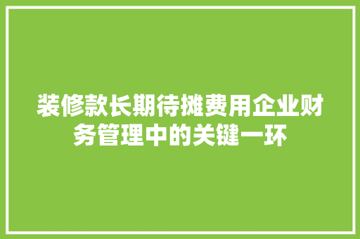 装修款长期待摊费用企业财务管理中的关键一环