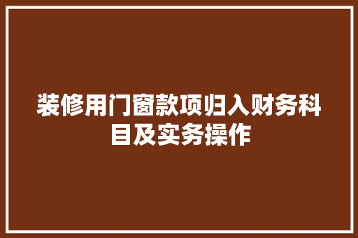 装修用门窗款项归入财务科目及实务操作