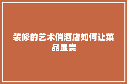 装修的艺术俏酒店如何让菜品显贵