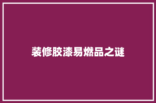 装修胶漆易燃品之谜
