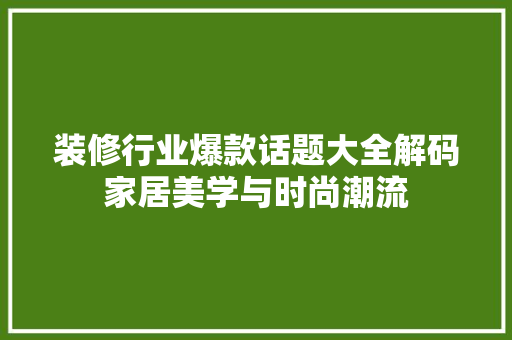 装修行业爆款话题大全解码家居美学与时尚潮流