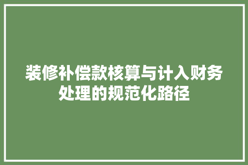 装修补偿款核算与计入财务处理的规范化路径