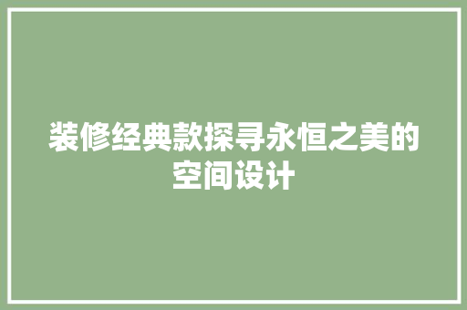 装修经典款探寻永恒之美的空间设计