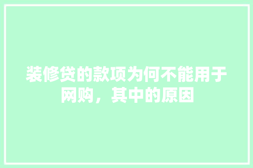 装修贷的款项为何不能用于网购，其中的原因