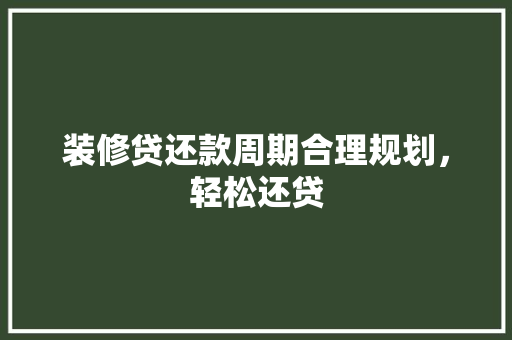 装修贷还款周期合理规划，轻松还贷