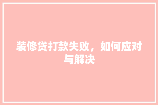 装修贷打款失败，如何应对与解决