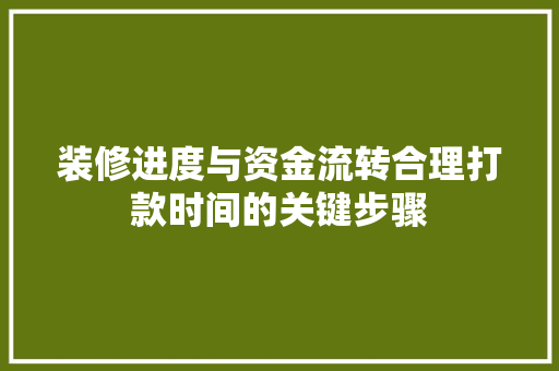 装修进度与资金流转合理打款时间的关键步骤